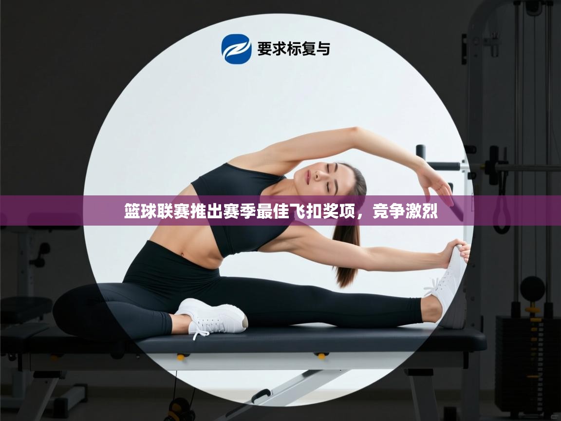 篮球联赛推出赛季最佳飞扣奖项,竞争激烈 第2张