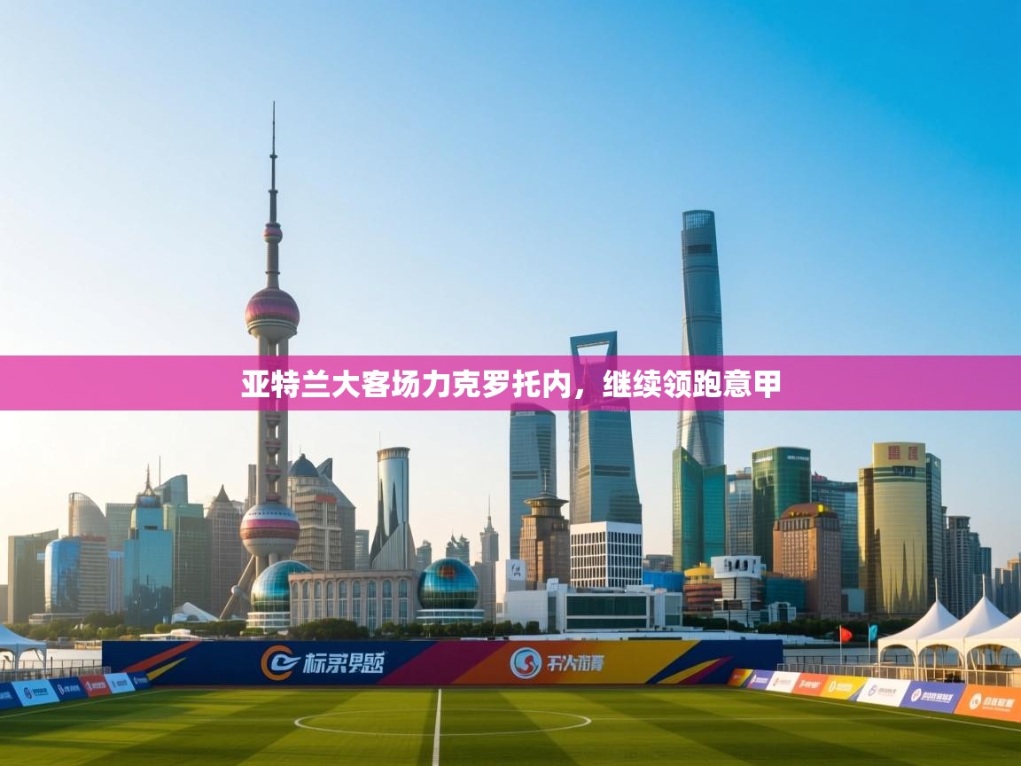 亚特兰大客场力克罗托内，继续领跑意甲  第2张